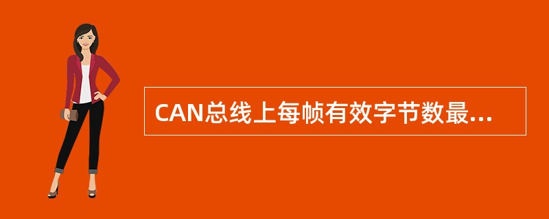 CAN总线上每帧有效字节数最多为（）个。