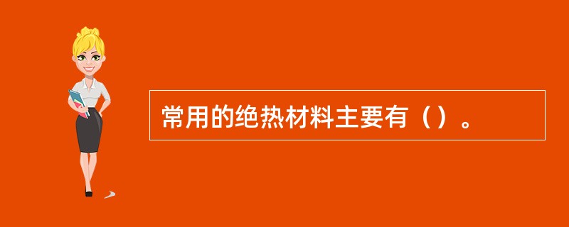常用的绝热材料主要有（）。