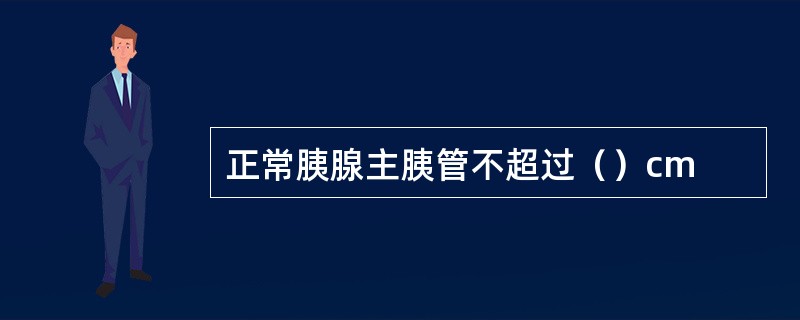 正常胰腺主胰管不超过（）cm