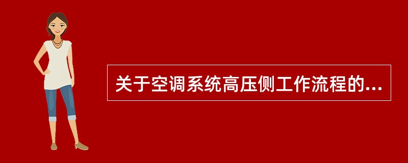 关于空调系统高压侧工作流程的叙述中，下列那一项是有错误的？（）