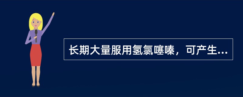 长期大量服用氢氯噻嗪，可产生（），故与洋地黄等强心苷伍用时，可诱发（）