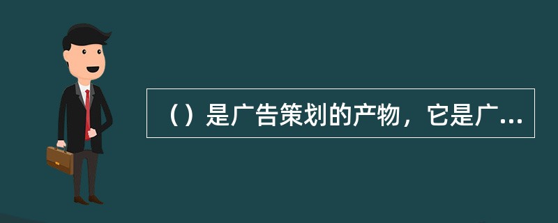 （）是广告策划的产物，它是广告策划的大纲。