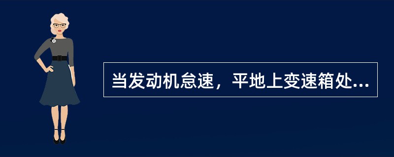 当发动机怠速，平地上变速箱处于D档时不能行车，可能的原因有（）。