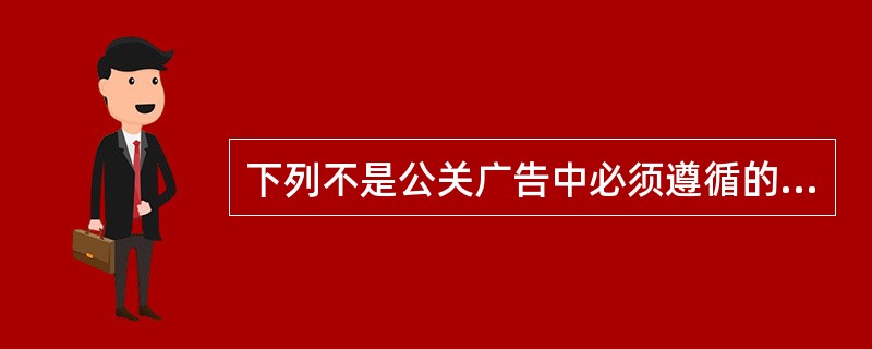 下列不是公关广告中必须遵循的原则（）。