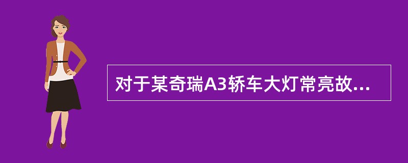 对于某奇瑞A3轿车大灯常亮故障检修说法错误的是（）