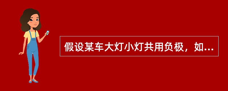 假设某车大灯小灯共用负极，如果在打开前大灯时，发现大灯和小灯均亮，且均为微亮，下