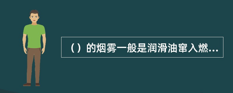 （）的烟雾一般是润滑油窜入燃烧室后燃烧而生成。