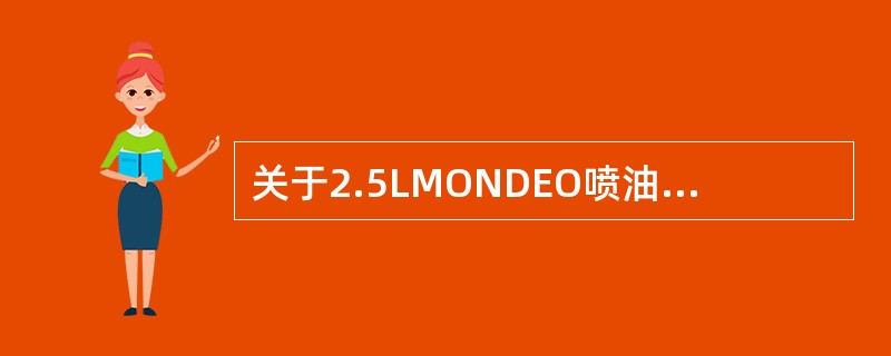 关于2.5LMONDEO喷油嘴正确的叙述是（）