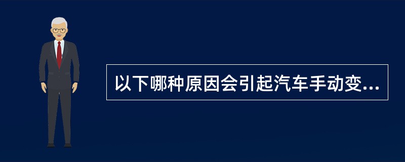 以下哪种原因会引起汽车手动变速器换挡困难？（）