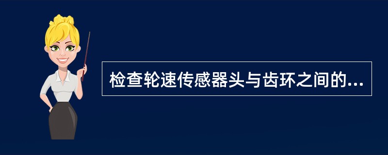 检查轮速传感器头与齿环之间的间隙时，下面做法正确的是（）