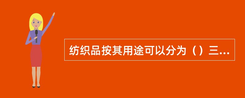 纺织品按其用途可以分为（）三大类，称为纺织行业三大支柱