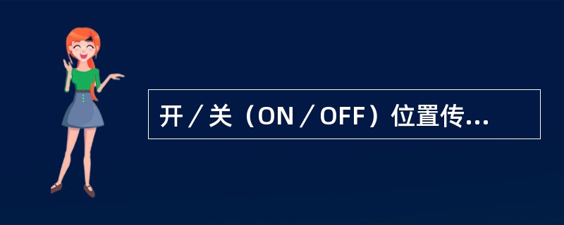 开／关（ON／OFF）位置传感器产生（）信号。