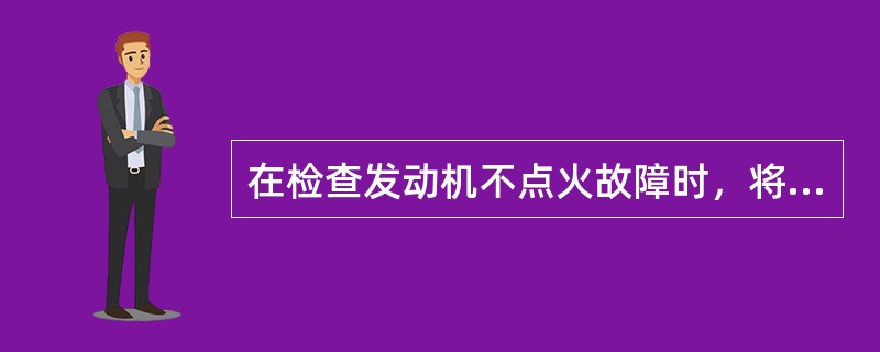 在检查发动机不点火故障时，将测试灯接在点火线圈负极和蓄电池负极之间，在转动点火开