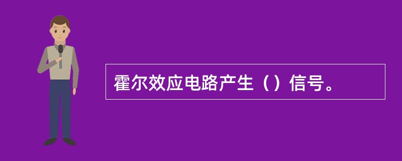 霍尔效应电路产生（）信号。