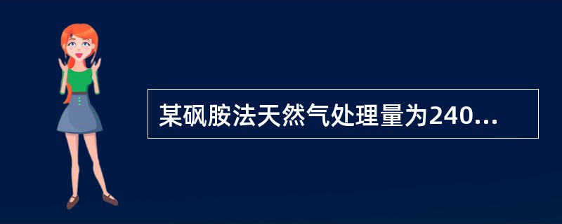 某砜胺法天然气处理量为240×104m3/d，其H2S含量为4%（体积分数），C