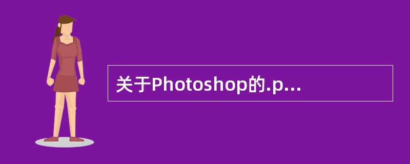 关于Photoshop的.psd格式描述正确是（）。