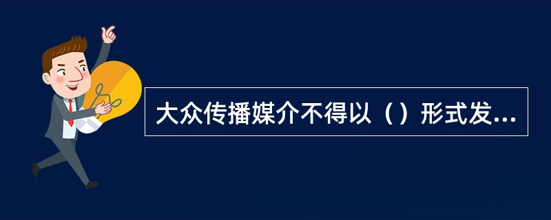 大众传播媒介不得以（）形式发布广告。