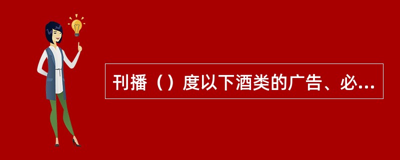 刊播（）度以下酒类的广告、必须标明酒的度数。