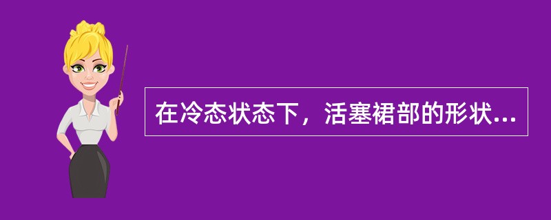 在冷态状态下，活塞裙部的形状为（）