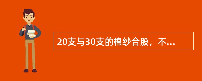 20支与30支的棉纱合股，不计捻缩时，其结果支数为（）纱。