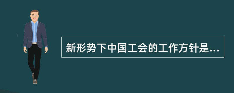 新形势下中国工会的工作方针是什么？