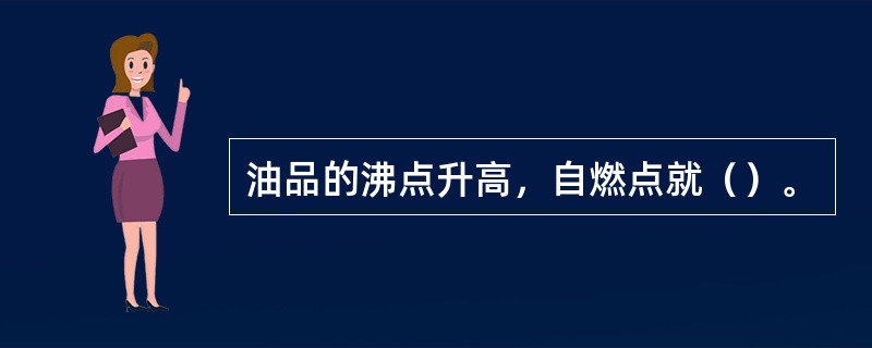 油品的沸点升高，自燃点就（）。