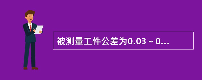 被测量工件公差为0.03～0.10mm，应选用（）。