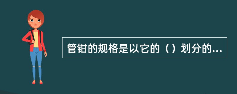 管钳的规格是以它的（）划分的，分别应用于相应的管子和配件。