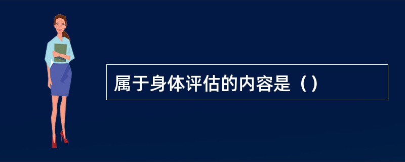 属于身体评估的内容是（）