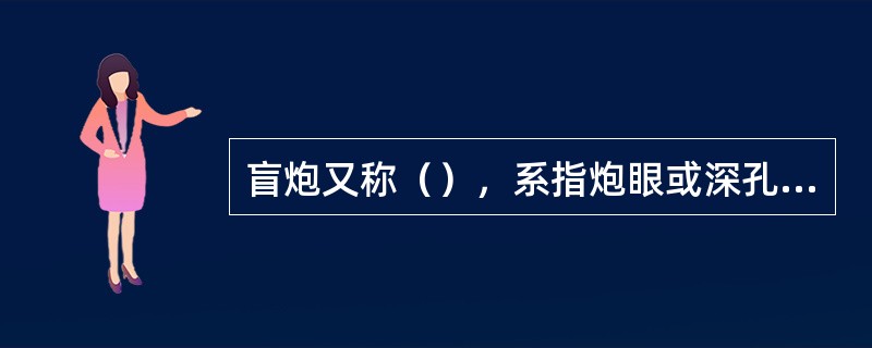 盲炮又称（），系指炮眼或深孔中的炸药经点火或通电后，炸药与雷管全部未爆，或只爆雷