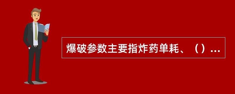 爆破参数主要指炸药单耗、（）、炮孔的间距、最小抵抗线。