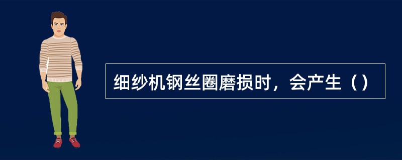 细纱机钢丝圈磨损时，会产生（）