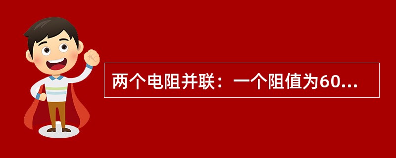 两个电阻并联：一个阻值为60欧，另一个阻值为40欧，结果其总阻值为（）欧。