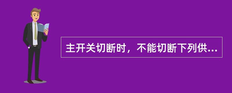 主开关切断时，不能切断下列供电电路（）、（）、（）、（）、（）、（）以及（）。