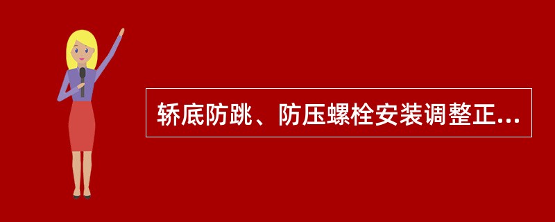 轿底防跳、防压螺栓安装调整正确，防压螺栓在100%载重时应有（）间隙，注意此时（