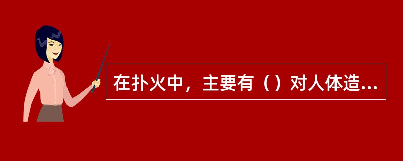 在扑火中，主要有（）对人体造成严重伤害。