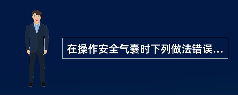 在操作安全气囊时下列做法错误的是（）