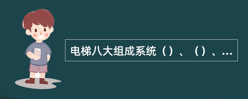 电梯八大组成系统（）、（）、（）、（）、（）、（）、（）、（）。