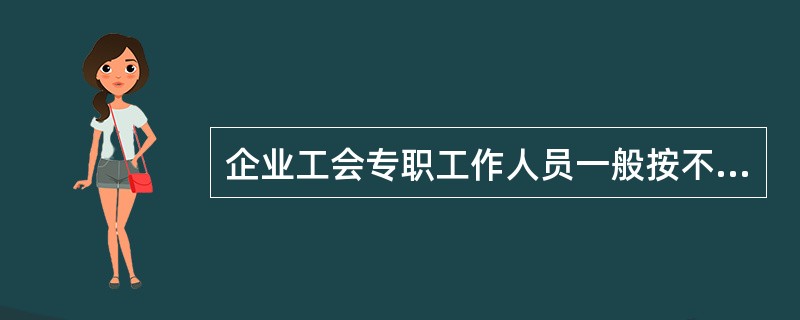 企业工会专职工作人员一般按不低于企业职工人数的（）配备。