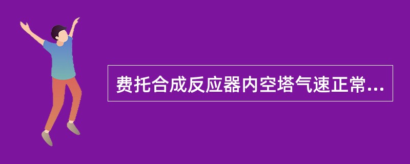 费托合成反应器内空塔气速正常操作指标为（）。