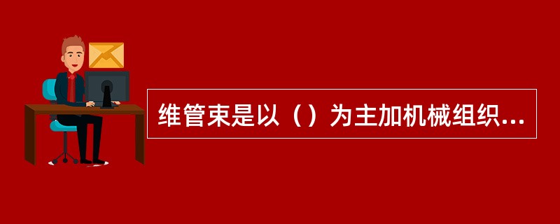 维管束是以（）为主加机械组织、薄壁组织组成的复合组织称维管组织。