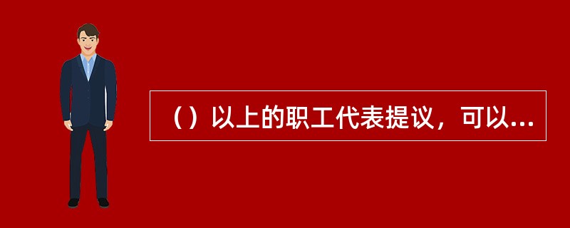 （）以上的职工代表提议，可以临时召开职工代表大会。
