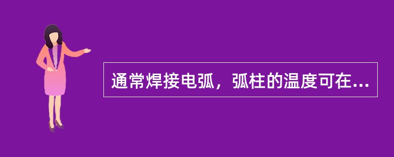 通常焊接电弧，弧柱的温度可在（）之间变化。