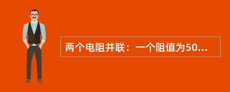 两个电阻并联：一个阻值为50欧，另一个阻值为50欧，结果其阻值为（）欧。