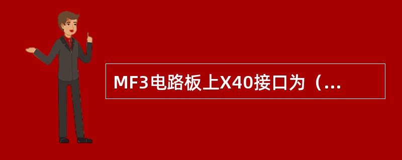 MF3电路板上X40接口为（），X5接口为（）信号，X65接口为（）。