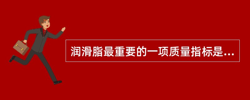 润滑脂最重要的一项质量指标是（）。