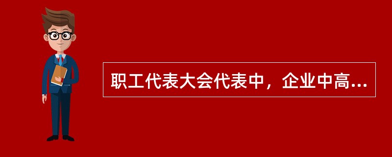 职工代表大会代表中，企业中高级管理人员不得超过代表总数的百分之（）。