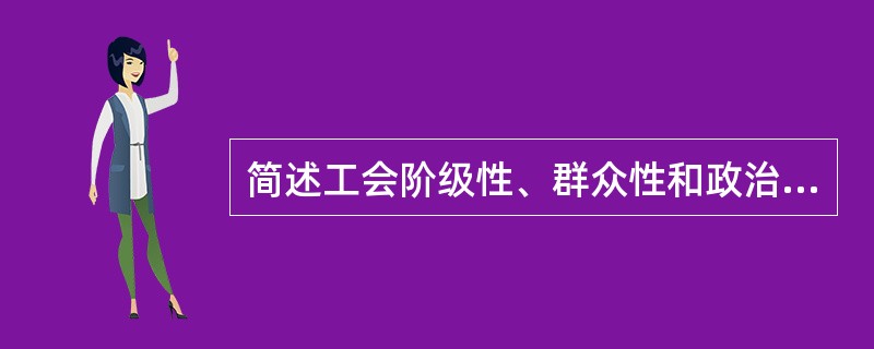 简述工会阶级性、群众性和政治性的关系。