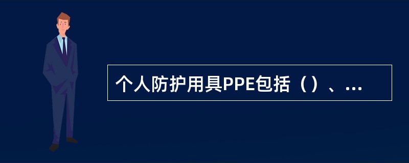 个人防护用具PPE包括（）、（）、（）、（）、（）。