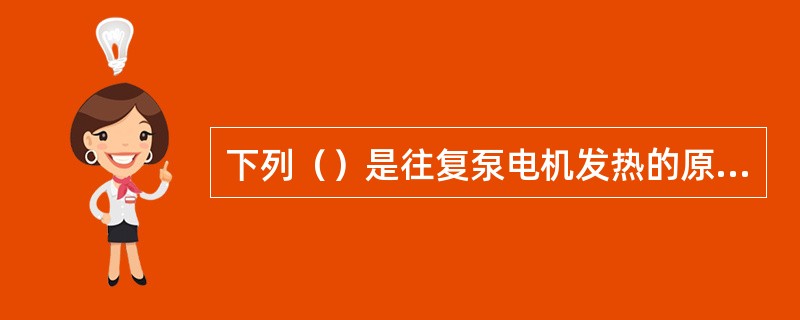 下列（）是往复泵电机发热的原因。